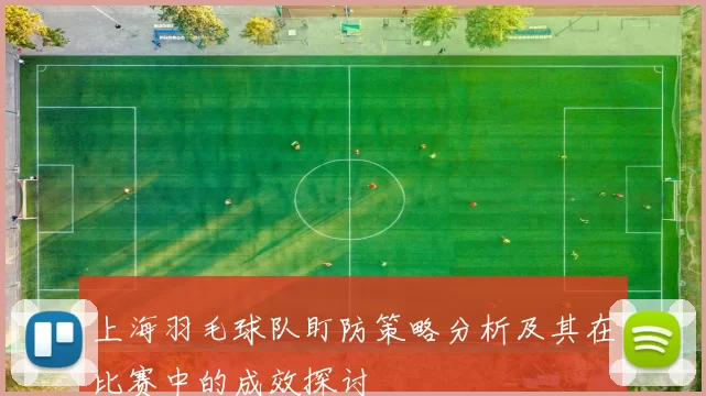 上海羽毛球队盯防策略分析及其在比赛中的成效探讨
