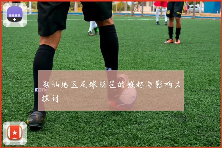 潮汕地区足球明星的崛起与影响力探讨
