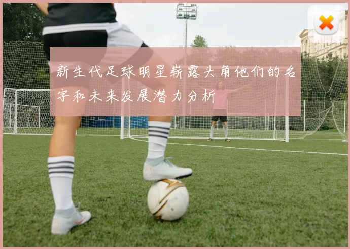 新生代足球明星崭露头角他们的名字和未来发展潜力分析