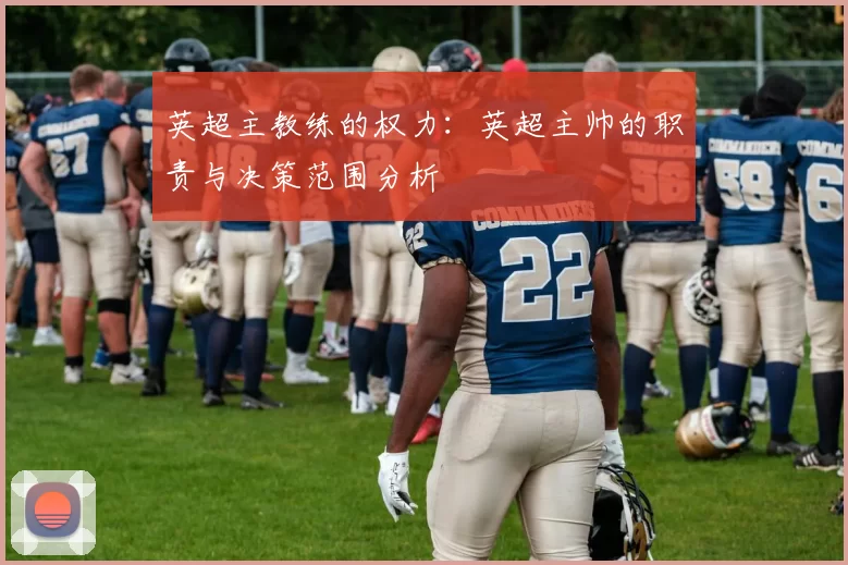 英超主教练的权力：英超主帅的职责与决策范围分析