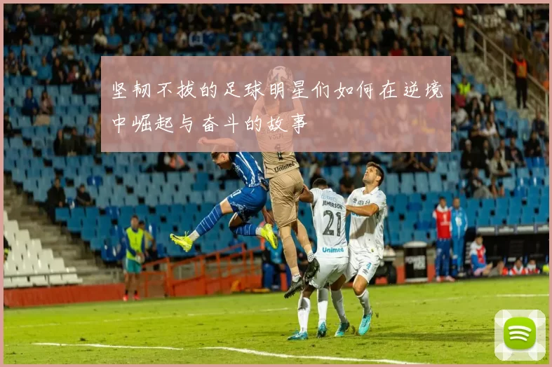 坚韧不拔的足球明星们如何在逆境中崛起与奋斗的故事
