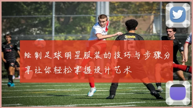 绘制足球明星服装的技巧与步骤分享让你轻松掌握设计艺术