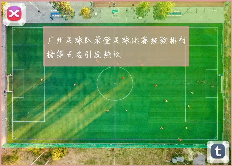广州足球队荣登足球比赛经验排行榜第五名引发热议