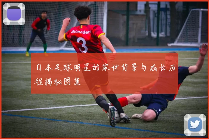 日本足球明星的家世背景与成长历程揭秘图集