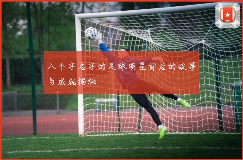 八个字名字的足球明星背后的故事与成就揭秘