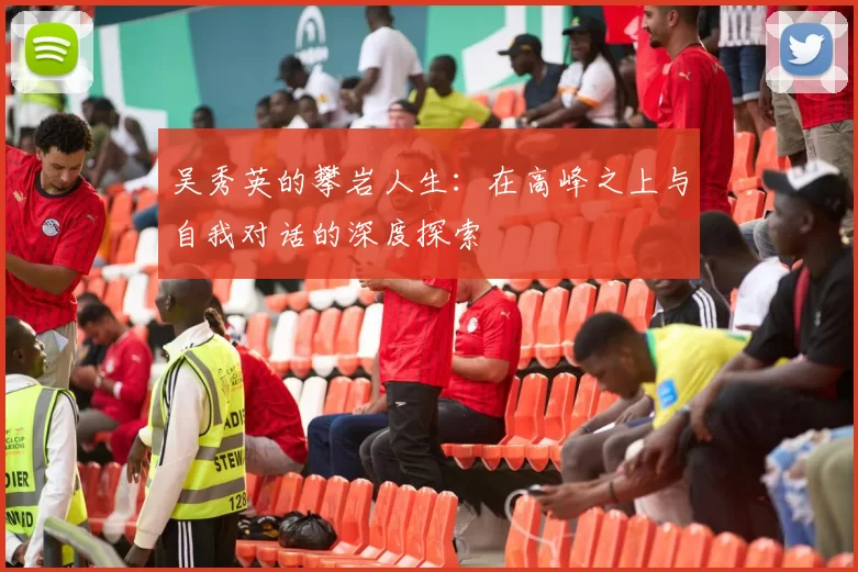 吴秀英的攀岩人生：在高峰之上与自我对话的深度探索