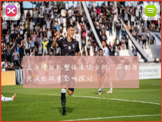 上海滑板队整体表现分析：压制与失误的双重影响探讨