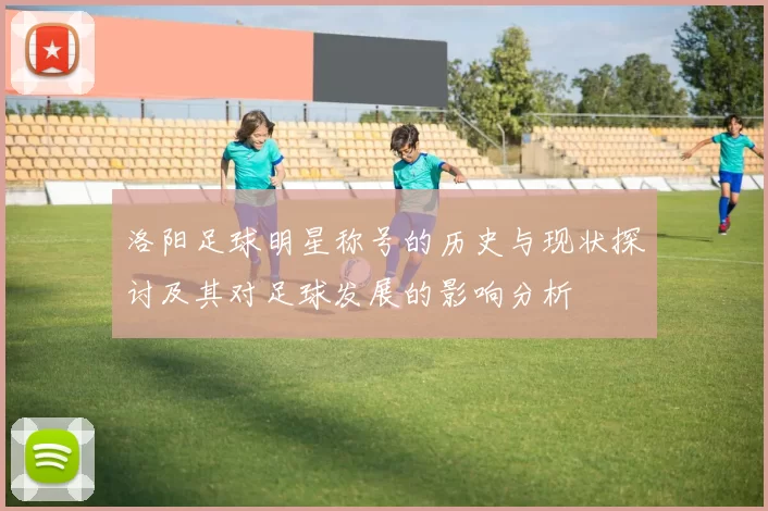 洛阳足球明星称号的历史与现状探讨及其对足球发展的影响分析
