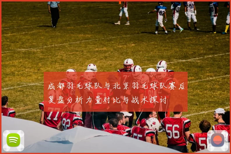 成都羽毛球队与北京羽毛球队赛后复盘分析力量对比与战术探讨