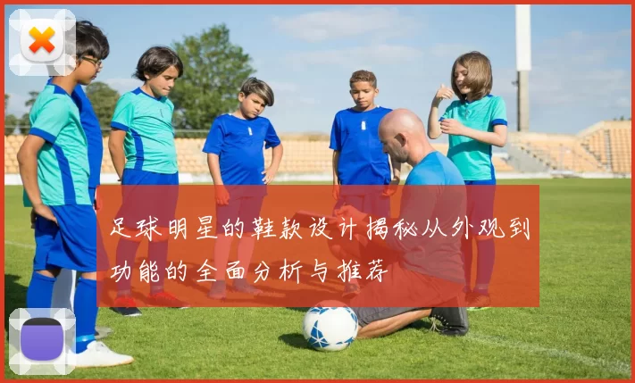 足球明星的鞋款设计揭秘从外观到功能的全面分析与推荐