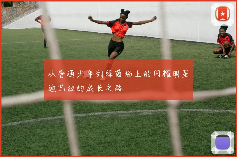 从普通少年到绿茵场上的闪耀明星迪巴拉的成长之路