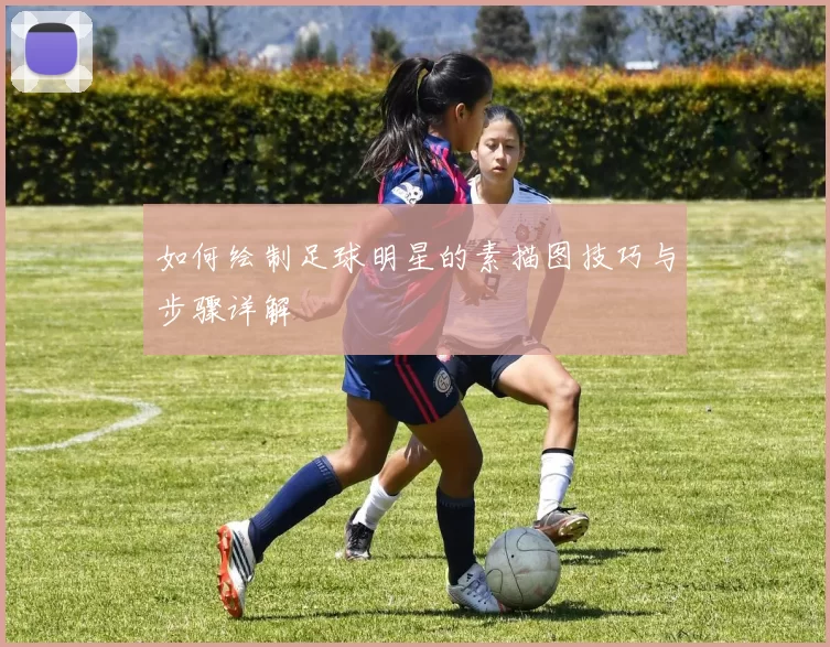 如何绘制足球明星的素描图技巧与步骤详解