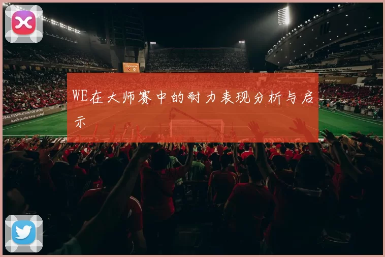 WE在大师赛中的耐力表现分析与启示